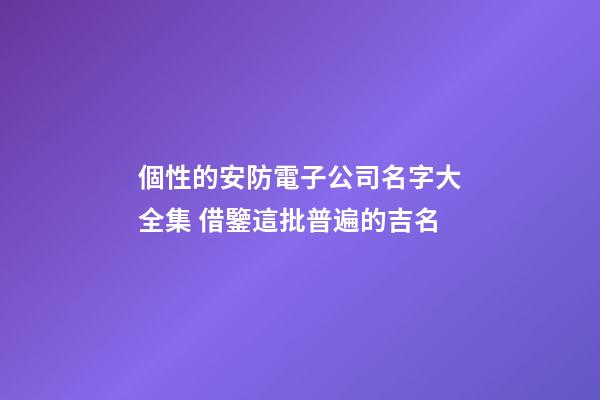 個性的安防電子公司名字大全集 借鑒這批普遍的吉名-第1張-公司起名-玄機派